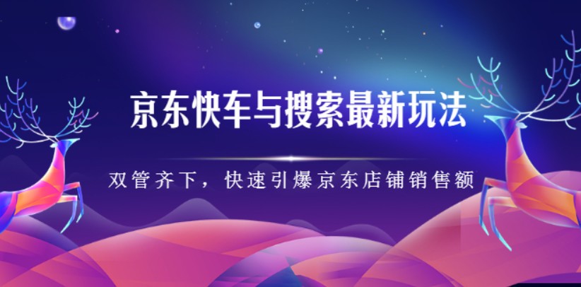 京东快车与搜索最新玩法：双管齐下月销百万，快速引爆京东店铺销售额