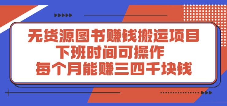 无货源图书赚钱搬运项目：下班时间可操作，每个月能赚三四千块钱