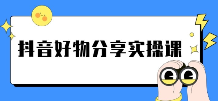 《抖音好物分享实操课》短视频带货秘诀，无需拍摄 简单剪辑 快速涨粉