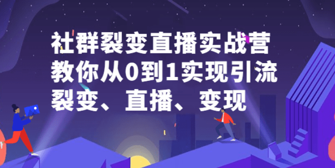 社群电商·社群裂变直播实战营，教你从0到1实现引流、裂变、直播、变现