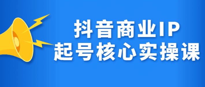 抖音商业IP起号核心实操课，带你玩转算法，流量，内容，架构，变现