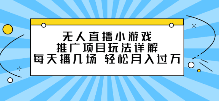 无人直播小游戏推广项目玩法详解，每天播几场，轻松月入一万+