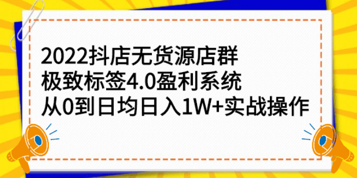 2022抖店无货源店群，极致标签4.0盈利系统：从0到日均日入1W+实战操作