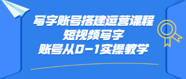 写字账号搭建运营课程，短视频写字账号从0-1实操教学