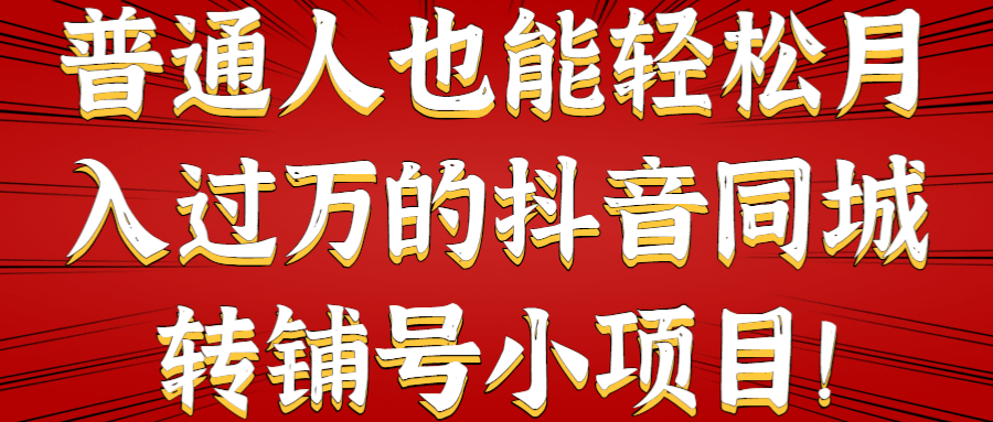 普通人也能轻松月入过万的抖音同城转铺号小项目！【视频教程】