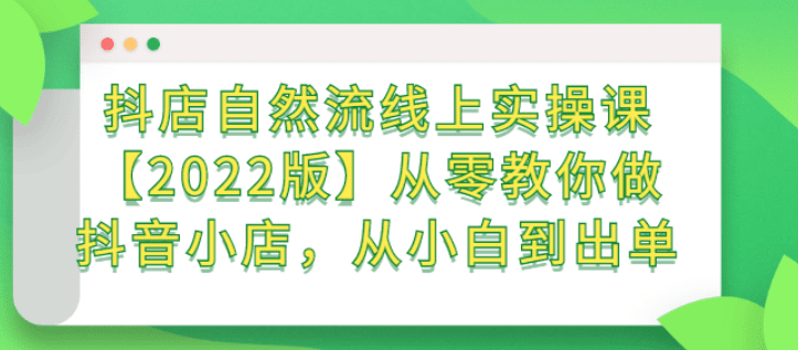 抖店自然流线上实操课【2022版】从零教你做抖音小店，从小白到出单