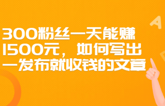 300粉丝一天能赚1500元，如何写出一发布就收钱的文章