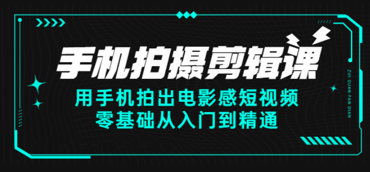 手机拍摄剪辑课：用手机拍出电影感短视频，从零基础到入门到精通