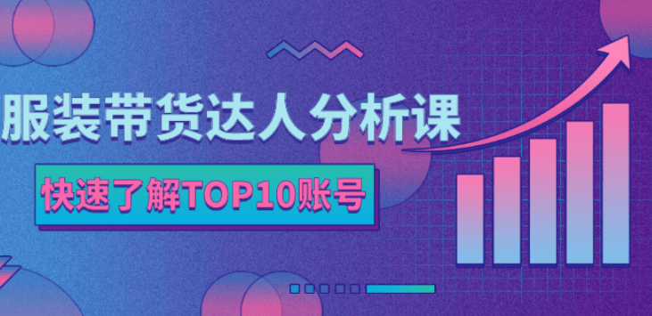 服装带货达人分析课：带你快速了解TOP10账号，玩转服装行业