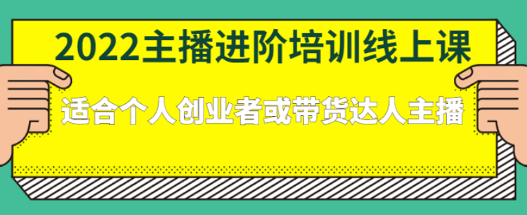 2022主播进阶培训线上课：适合个人创业者或带货达人主播