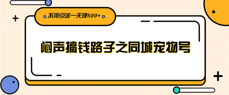 闷声搞钱路子之同城宠物号，不用引流一天赚500+