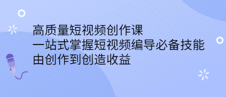 高质量短视频创作课，一站式掌握短视频编导必备技能，由创作到创造收益