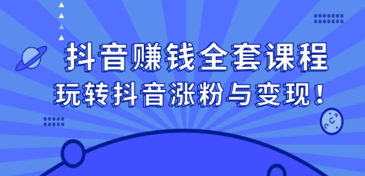 抖音赚钱全套课程，玩转抖音涨粉与变现