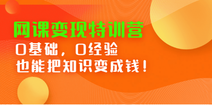 网课变现特训营：0基础，0经验也能把知识变成钱