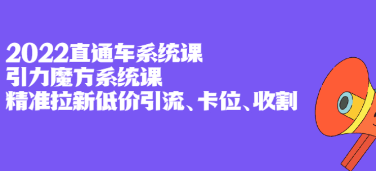 2022直通车系统课+引力魔方系统课，精准拉新低价引流、卡位、收割