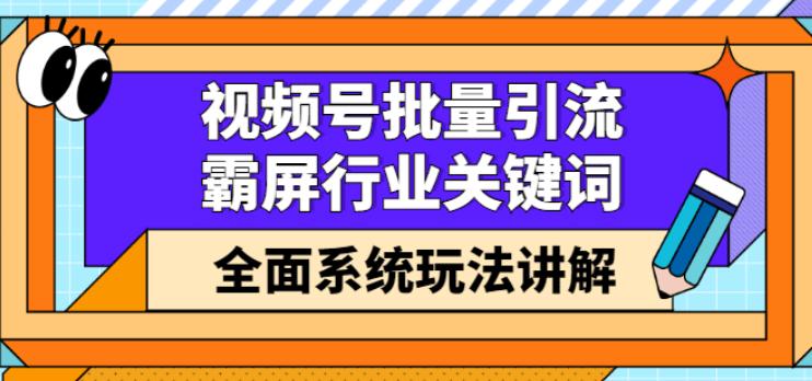 视频号批量引流，霸屏行业关键词（基础班）全面系统玩法讲解