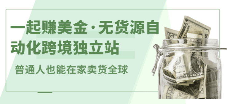 一起赚美金·无货源自动化跨境独立站 普通人也能卖货全球【无提供插件】