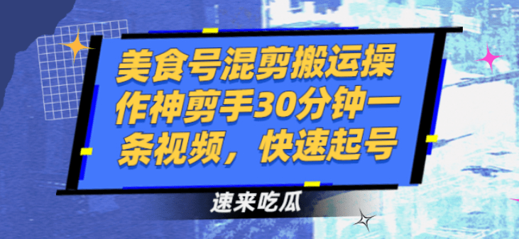 美食号混剪搬运操作神剪手30分钟一条视频，快速起号