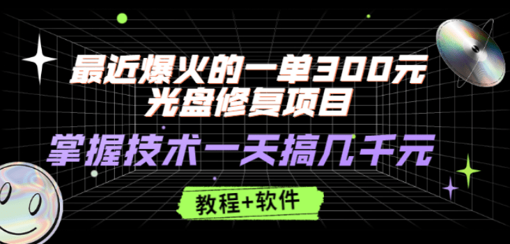 最近爆火的一单300元光盘修复项目，掌握技术一天搞几千元【教程+软件】