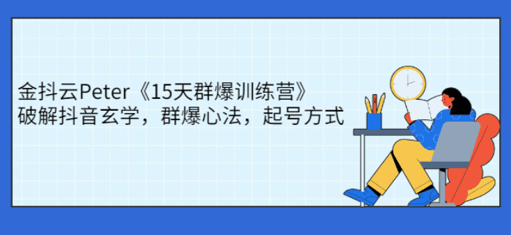 金抖云Peter《15天群爆训练营》，破解抖音玄学，群爆心法，起号方式