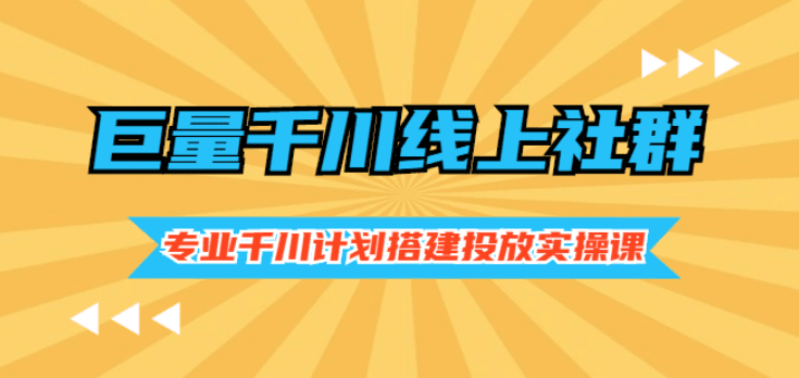 巨量千川线上社群，专业千川计划搭建投放实操课