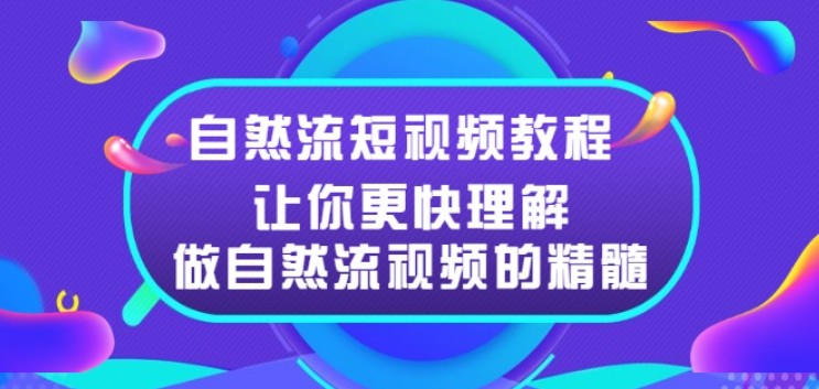 自然流短视频教程，让你更快理解做自然流视频的精髓