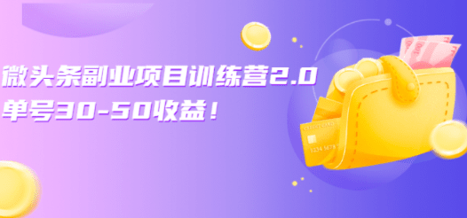 微头条副业项目训练营2.0：单号30-50收益