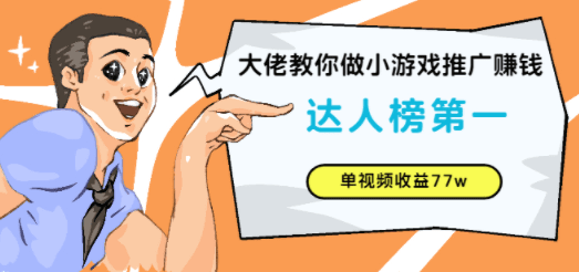 大佬教你做小游戏推广赚钱：达人榜第一、单视频收益77w