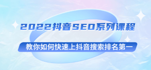 2022年抖音SEO培训，让你轻松征服抖音搜索榜