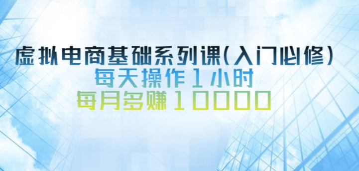 虚拟电商基础系列课（入门必修），每天操作1小时，每月多赚10000