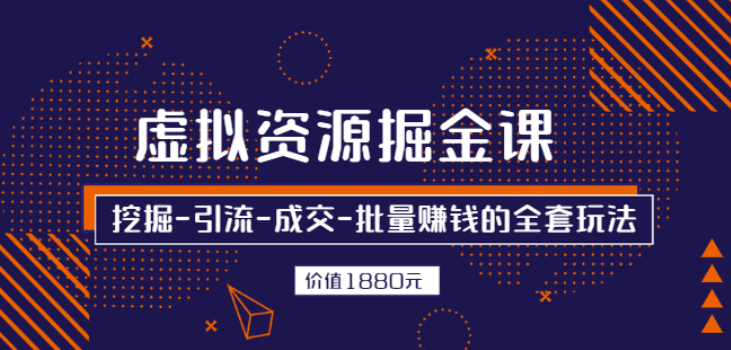 虚拟资源掘金课，挖掘-引流-成交-批量赚钱的全套玩法 价值1880元