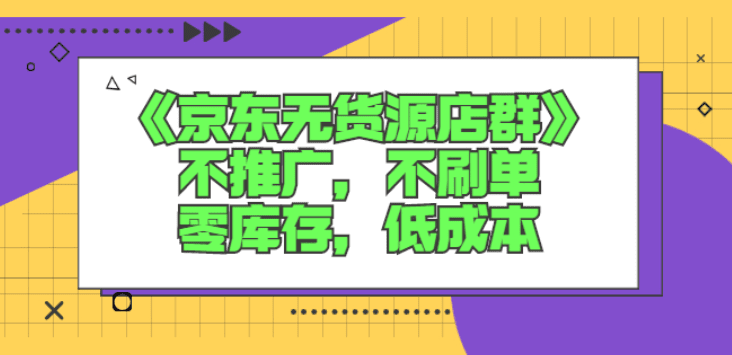 《京东无货源店群》不推广，不刷单，零库存，低成本