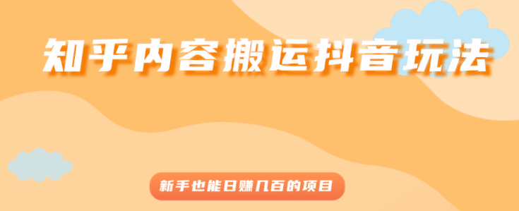 知乎内容搬运抖音玩法，新手也能日赚几百的项目