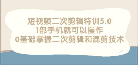 短视频二次剪辑特训5.0，1部手机就可以操作，0基础掌握二次剪辑和混剪技术 ...