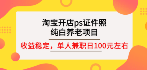 淘宝开店ps证件照，纯白养老项目，单人兼职稳定日100元 (教程+软件+素材)