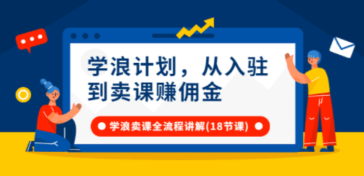 学浪计划，从入驻到卖课赚佣金，学浪卖课全流程讲解（18节小课堂）