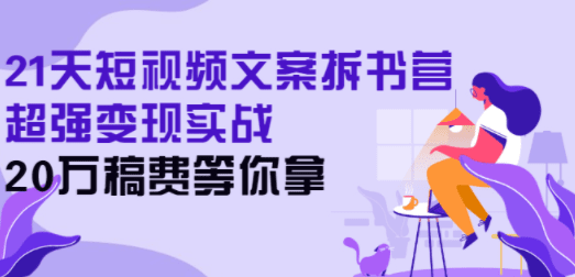 21天短视频文案拆书营，超强变现实战，20万稿费等你拿