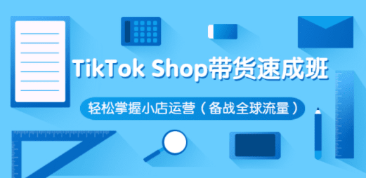 TikTok Shop带货速成班 轻松掌握小店运营（备战全球流量）价值3599元