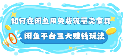 如何在闲鱼用免费流量卖家具，闲鱼平台三大赚钱玩法，实操教