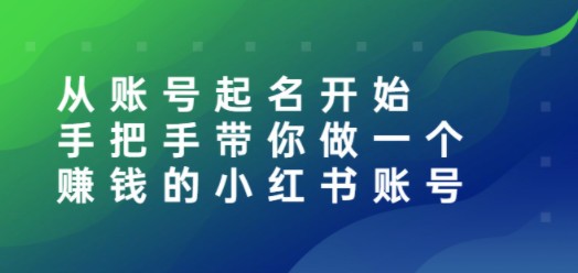 从账号起名开始：手把手带你做一个赚钱的小红书账号