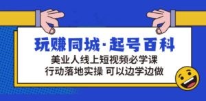 玩赚同城·起号百科：美业人线上短视频必学课，行动落地实操 可以边学边做 ...