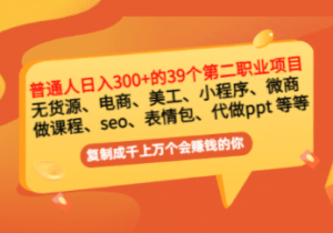 普通人日入300+年入百万+39个副业项目：无货源、电商、小程序、微商 等等