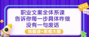 职业文案全体系课：告诉你每一步具体咋做 没有一句废话（视频课+思维大图） ...