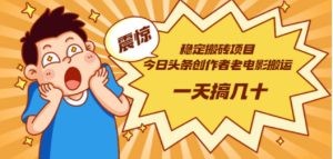 今日头条创作者老电影搬运法 一天搞几十【附下载+去重软件】