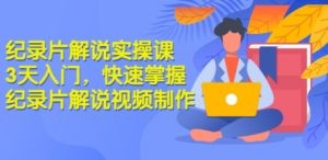 纪录片解说实操课 3天入门，快速掌握纪录片解说视频制作