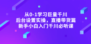 从0-1学习巨量千川，后台设置实操，直播带货篇，新手小白入门千川必听课