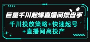 巨量千川起爆直播间操盘手，千川投放策略+快速起号+直播间高投产