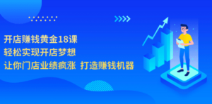 开店赚钱黄金18课，轻松实现开店梦想，让你门店业绩疯涨 打造赚钱机器