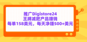 推广Digistore24王牌减肥产品赚钱，每单158美元，每天净赚500+美元