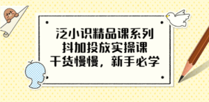 泛小识精品课系列：抖加投放实操课，干货慢慢，新手必学